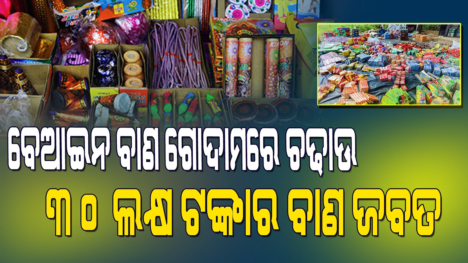 ବେଆଇନ ବାଣ ଗୋଦାମରେ ଚଢ଼ାଉ। ୩୦ ଲକ୍ଷ ଟଙ୍କା ର ବାଣ ଜବତ