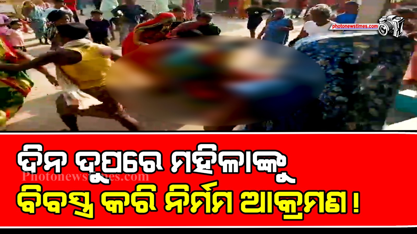 ଦିନ ଦୁପରେ ମହିଳାଙ୍କୁ ବିବସ୍ତ୍ର କରି ନିର୍ମମ ଆକ୍ରମଣ!
